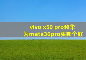 vivo x50 pro和华为mate30pro买哪个好